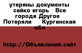 утеряны документы сайко игорь - Все города Другое » Потеряли   . Курганская обл.
